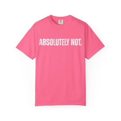 Absolutely Not. Unisex Garment-Dyed T-shirt